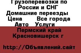 Грузоперевозки по России и СНГ. Домашние переезды › Цена ­ 7 - Все города Авто » Услуги   . Пермский край,Красновишерск г.